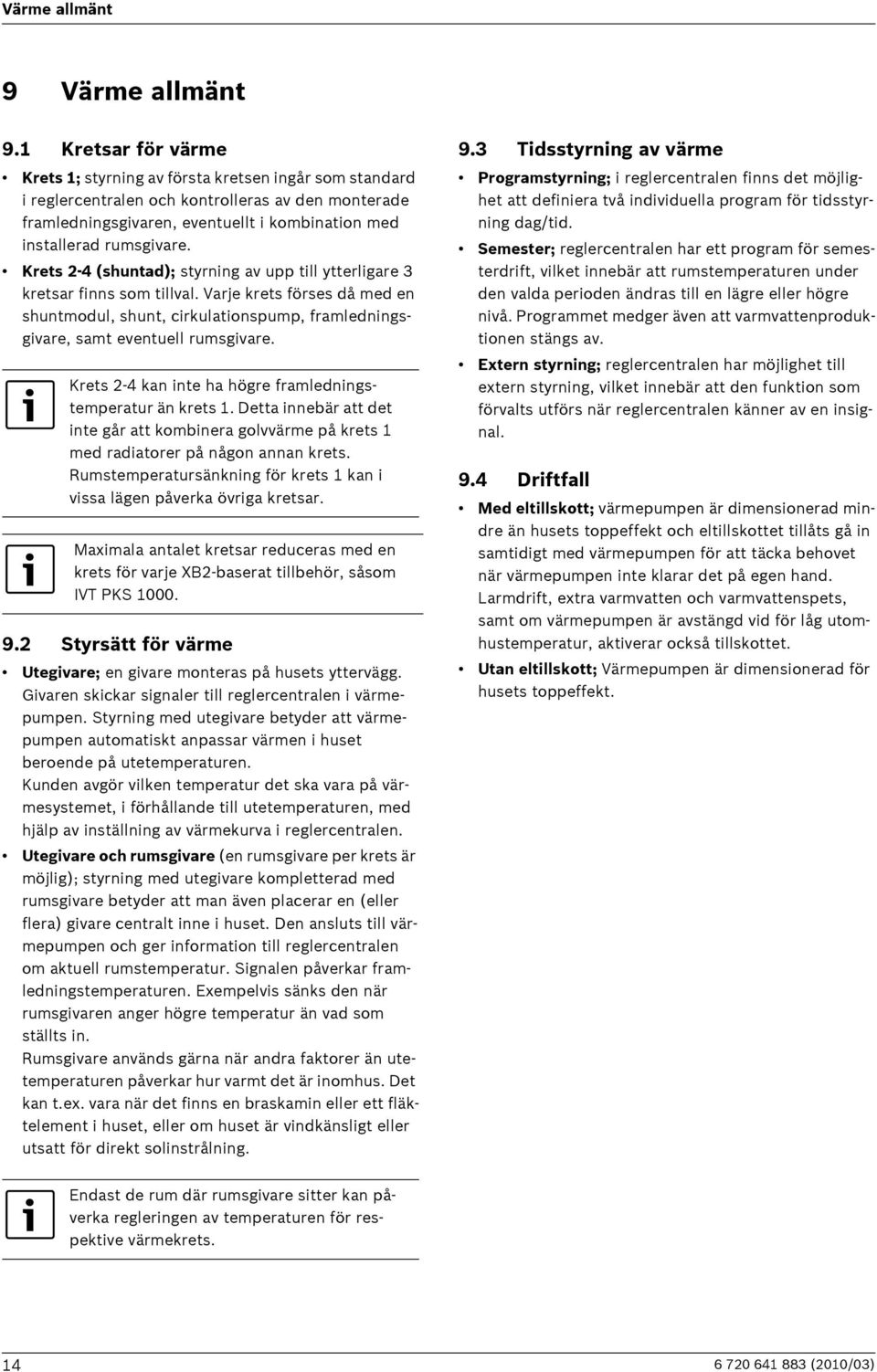 Krets 2-4 (shuntad); styrning av upp till ytterligare 3 kretsar finns som tillval. Varje krets förses då med en shuntmodul, shunt, cirkulationspump, framledningsgivare, samt eventuell rumsgivare.