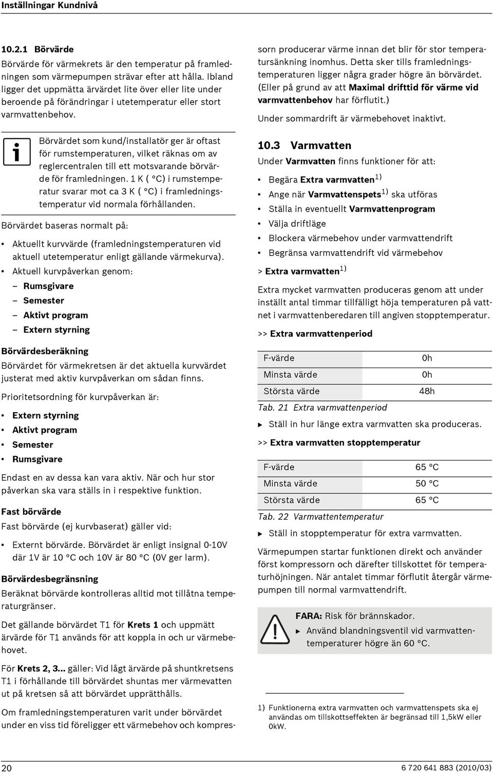 Börvärdet som kund/installatör ger är oftast för rumstemperaturen, vilket räknas om av reglercentralen till ett motsvarande börvärde för framledningen.