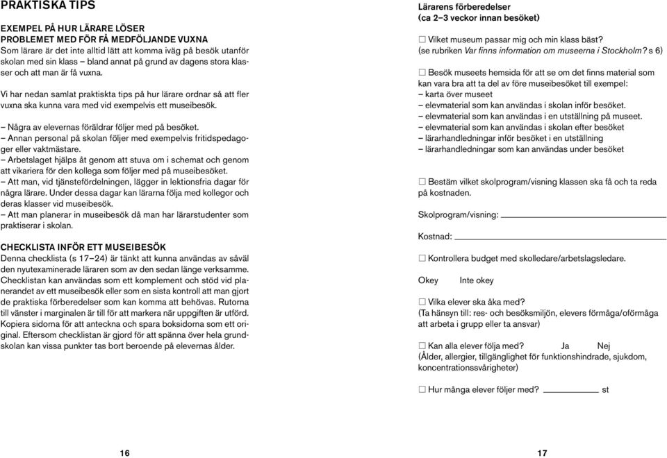 Några av elevernas föräldrar följer med på besöket. Annan personal på skolan följer med exempelvis fritidspedagoger eller vaktmästare.
