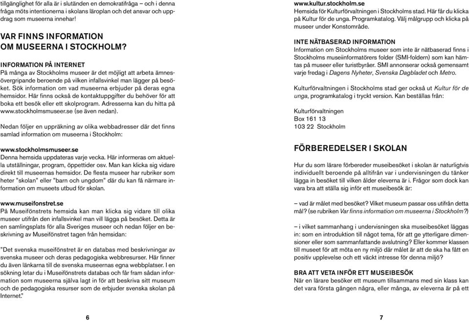 Sök information om vad museerna erbjuder på deras egna hemsidor. Här finns också de kontaktuppgifter du behöver för att boka ett besök eller ett skolprogram. Adresserna kan du hitta på www.