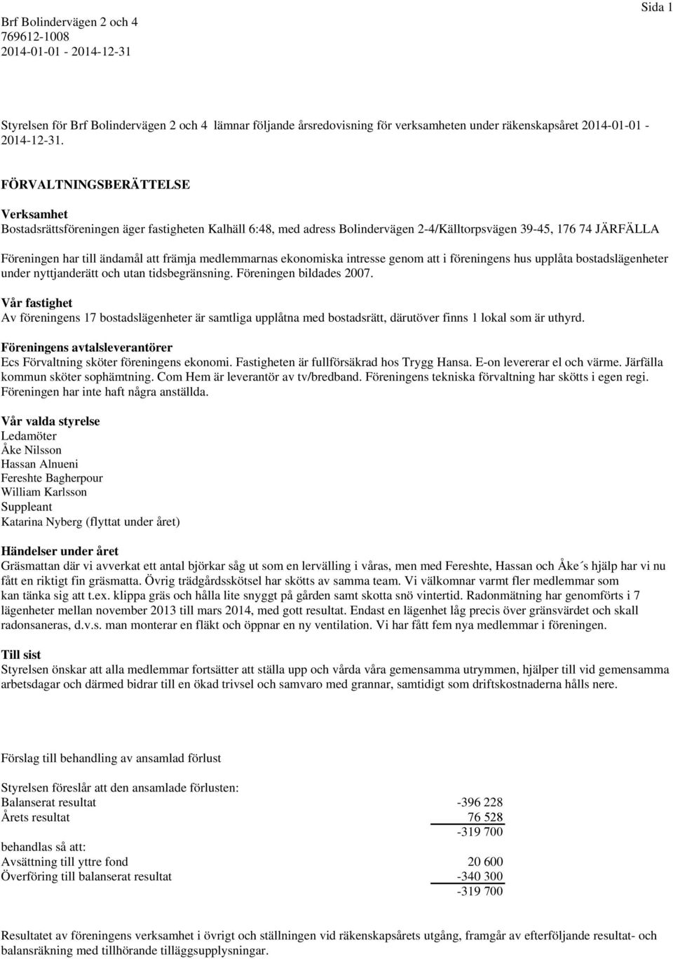 medlemmarnas ekonomiska intresse genom att i föreningens hus upplåta bostadslägenheter under nyttjanderätt och utan tidsbegränsning. Föreningen bildades 2007.