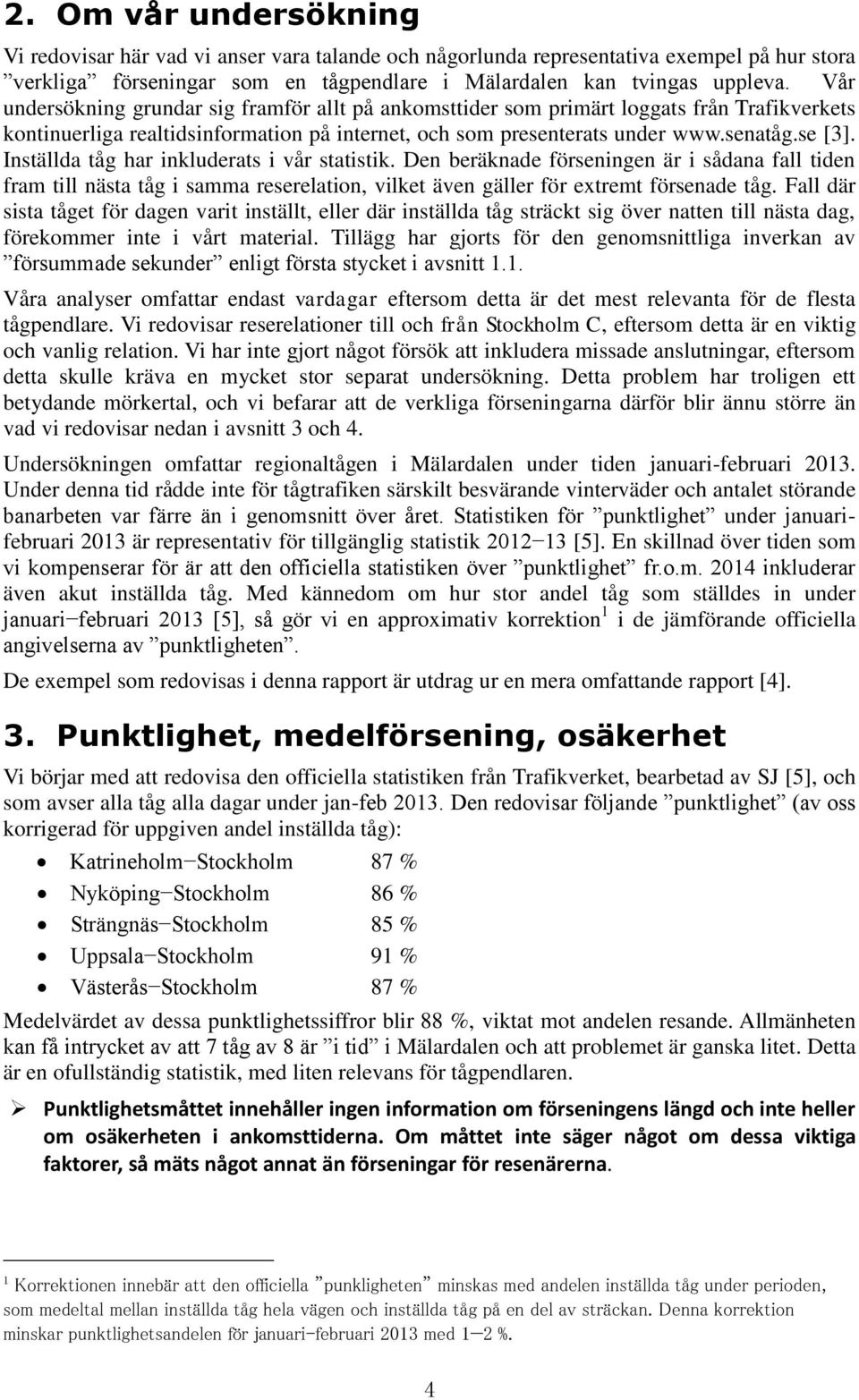 Inställda tåg har inkluderats i vår statistik. Den beräknade förseningen är i sådana fall tiden fram till nästa tåg i samma reserelation, vilket även gäller för extremt försenade tåg.