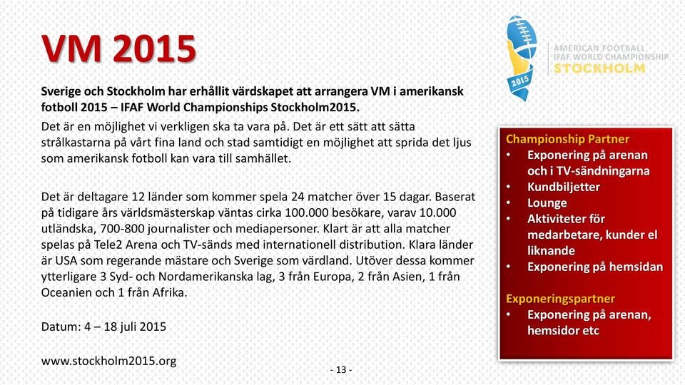 Det är deltagare 12 länder som kommer spela 24 matcher över 15 dagar. Baserat på tidigare års världsmästerskap väntas cirka 100.000 besökare, varav 10.