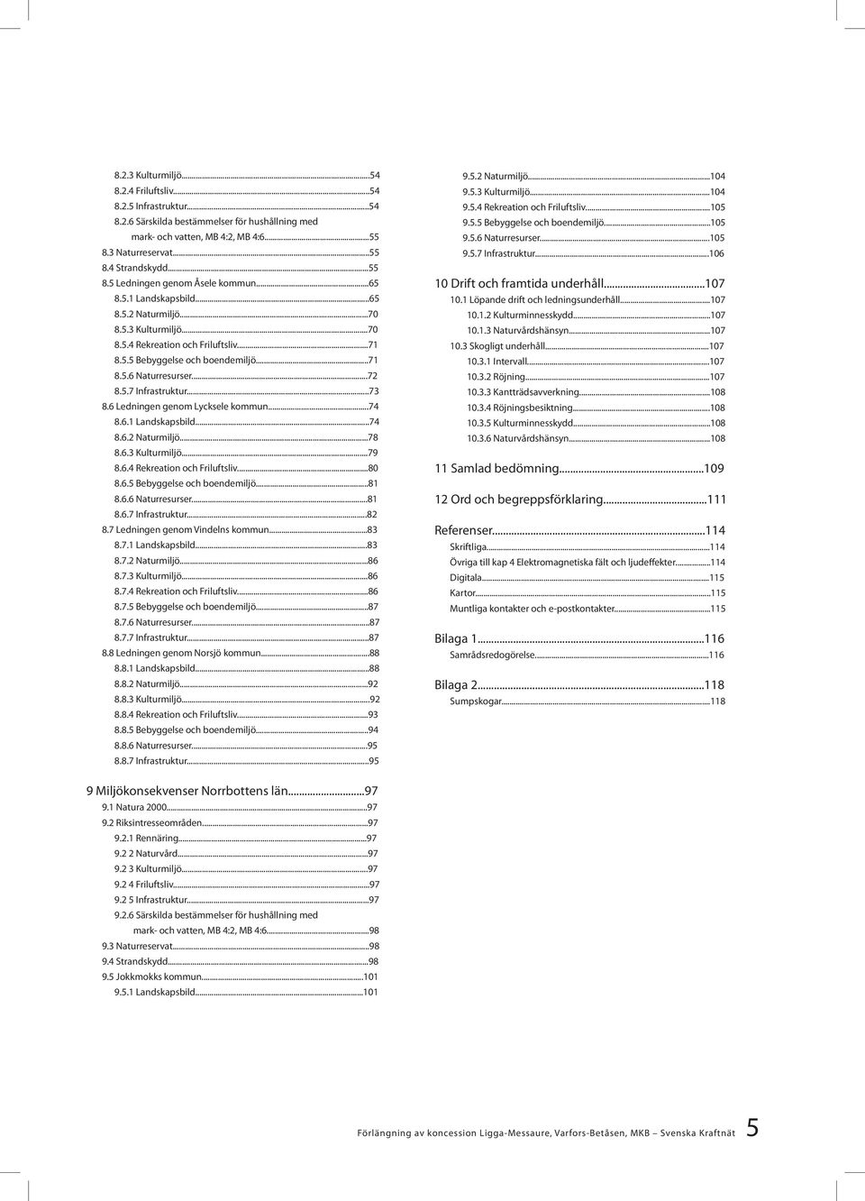 ..72 8.5.7 Infrastruktur...73 8.6 Ledningen genom Lycksele kommun...74 8.6.1 Landskapsbild...74 8.6.2 Naturmiljö...78 8.6.3 Kulturmiljö...79 8.6.4 Rekreation och Friluftsliv...80 8.6.5 Bebyggelse och boendemiljö.