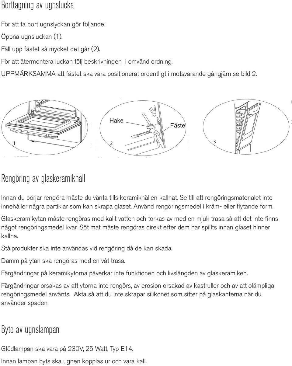 termostatinställning 19 C Denna funktion används till att. För att grilla sätter du in maten på grillen, på högsta hyllan. Du kan starta grillen efter att ha placerat en ugnsplåt på 3:e hyllan.