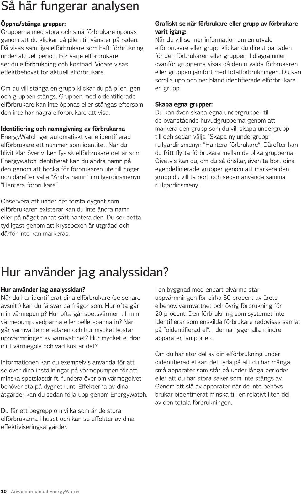 Om du vill stänga en grupp klickar du på pilen igen och gruppen stängs. Gruppen med oidentifierade elförbrukare kan inte öppnas eller stängas eftersom den inte har några elförbrukare att visa.