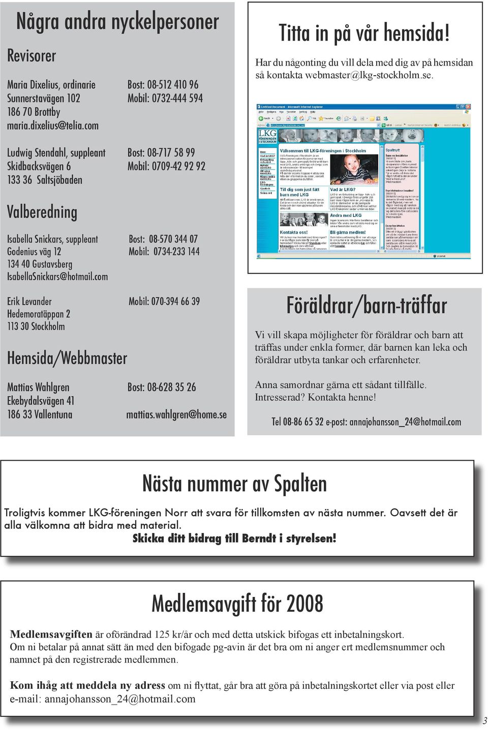Ludwig Stendahl, suppleant Bost: 08-717 58 99 Skidbacksvägen 6 Mobil: 0709-42 92 92 133 36 Saltsjöbaden Valberedning Isabella Snickars, suppleant Bost: 08-570 344 07 Godenius väg 12 Mobil: 0734-233