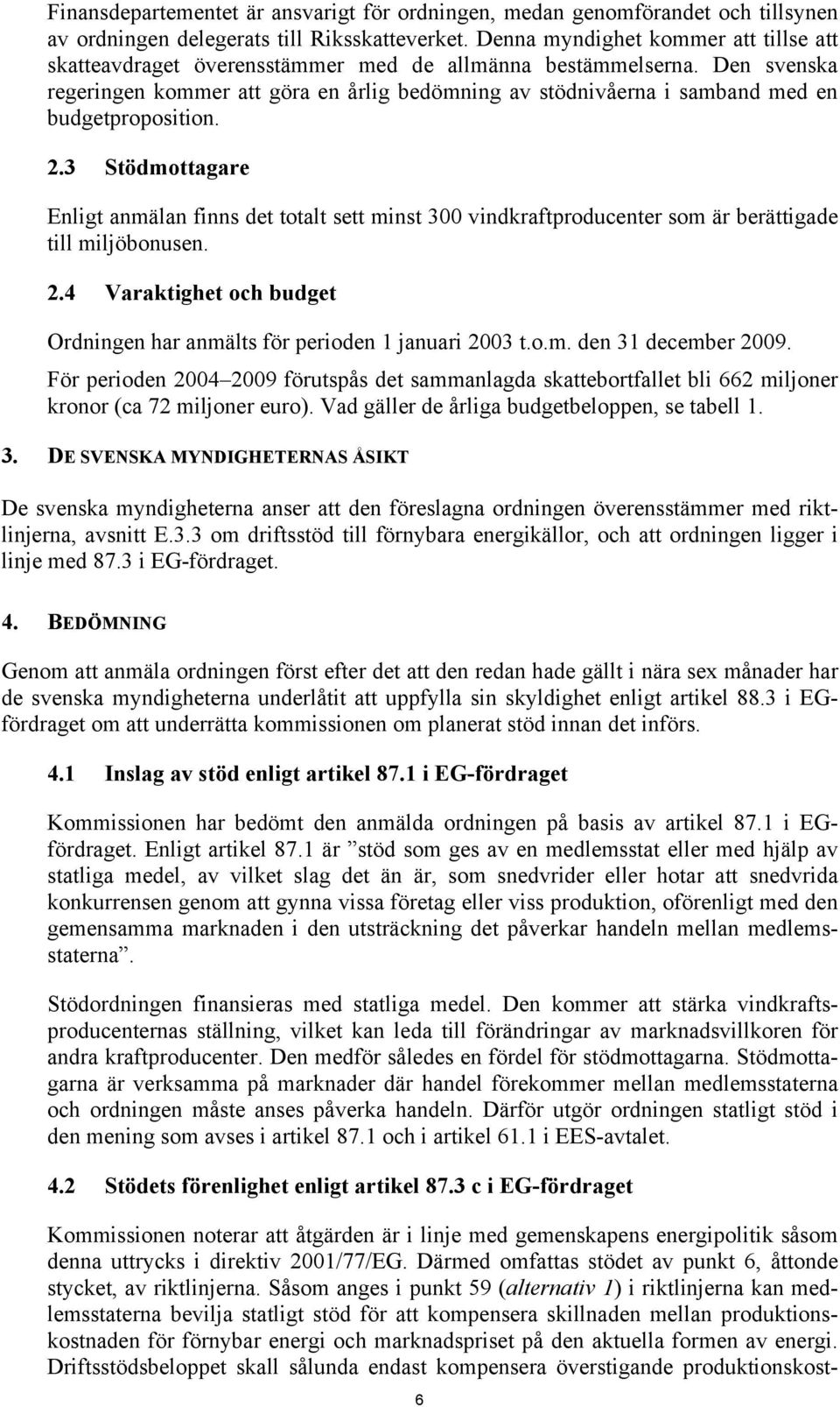 Den svenska regeringen kommer att göra en årlig bedömning av stödnivåerna i samband med en budgetproposition. 2.
