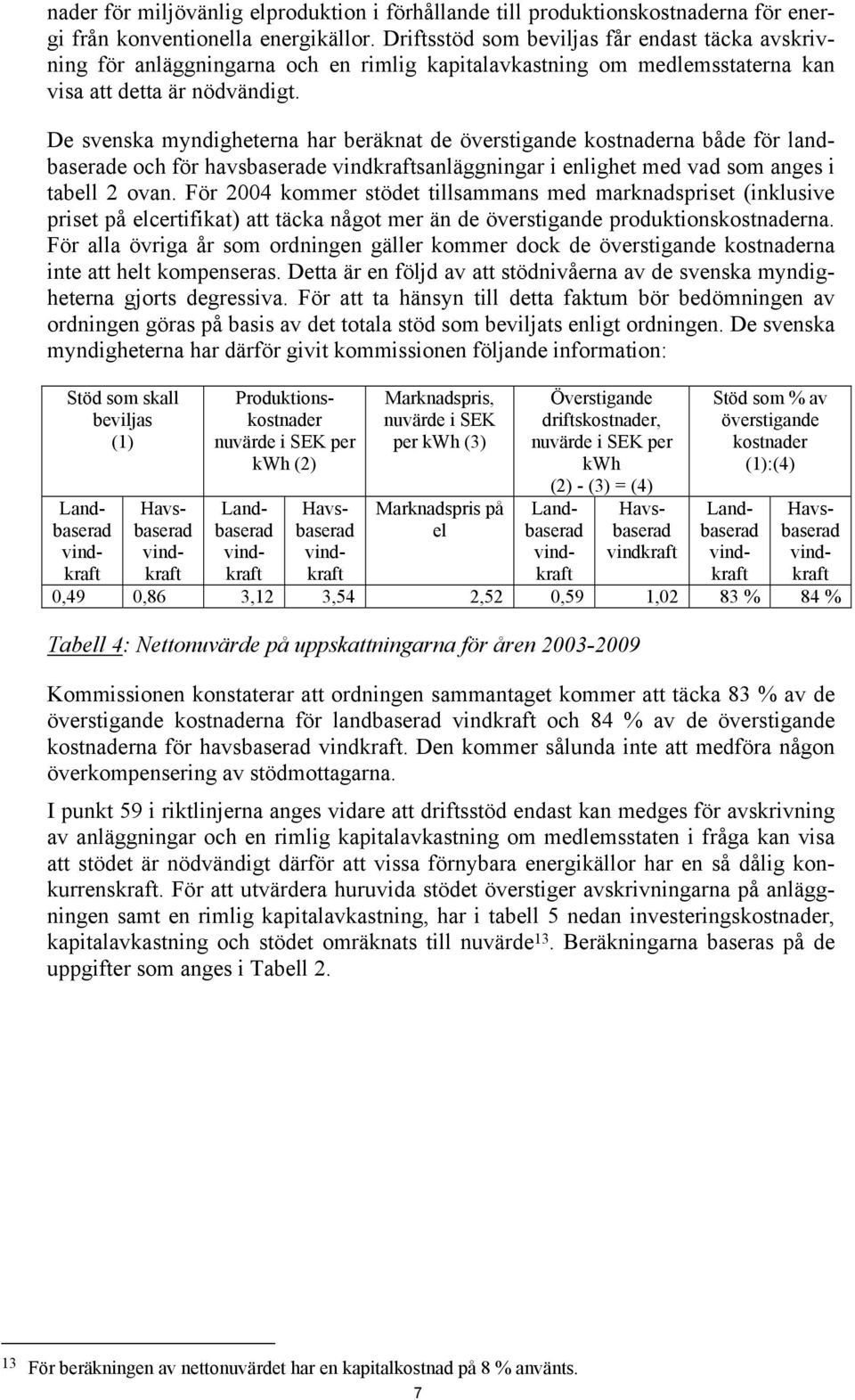 De svenska myndigheterna har beräknat de överstigande kostnaderna både för landbaserade och för havsbaserade sanläggningar i enlighet med vad som anges i tabell 2 ovan.