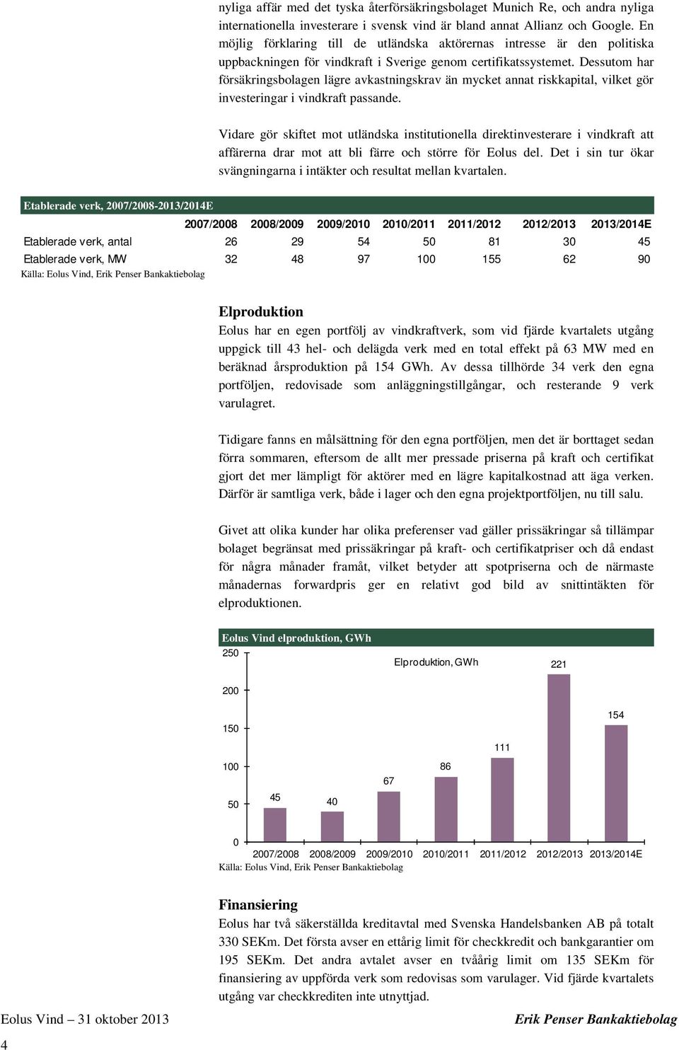 Dessutom har försäkringsbolagen lägre avkastningskrav än mycket annat riskkapital, vilket gör investeringar i vindkraft passande.