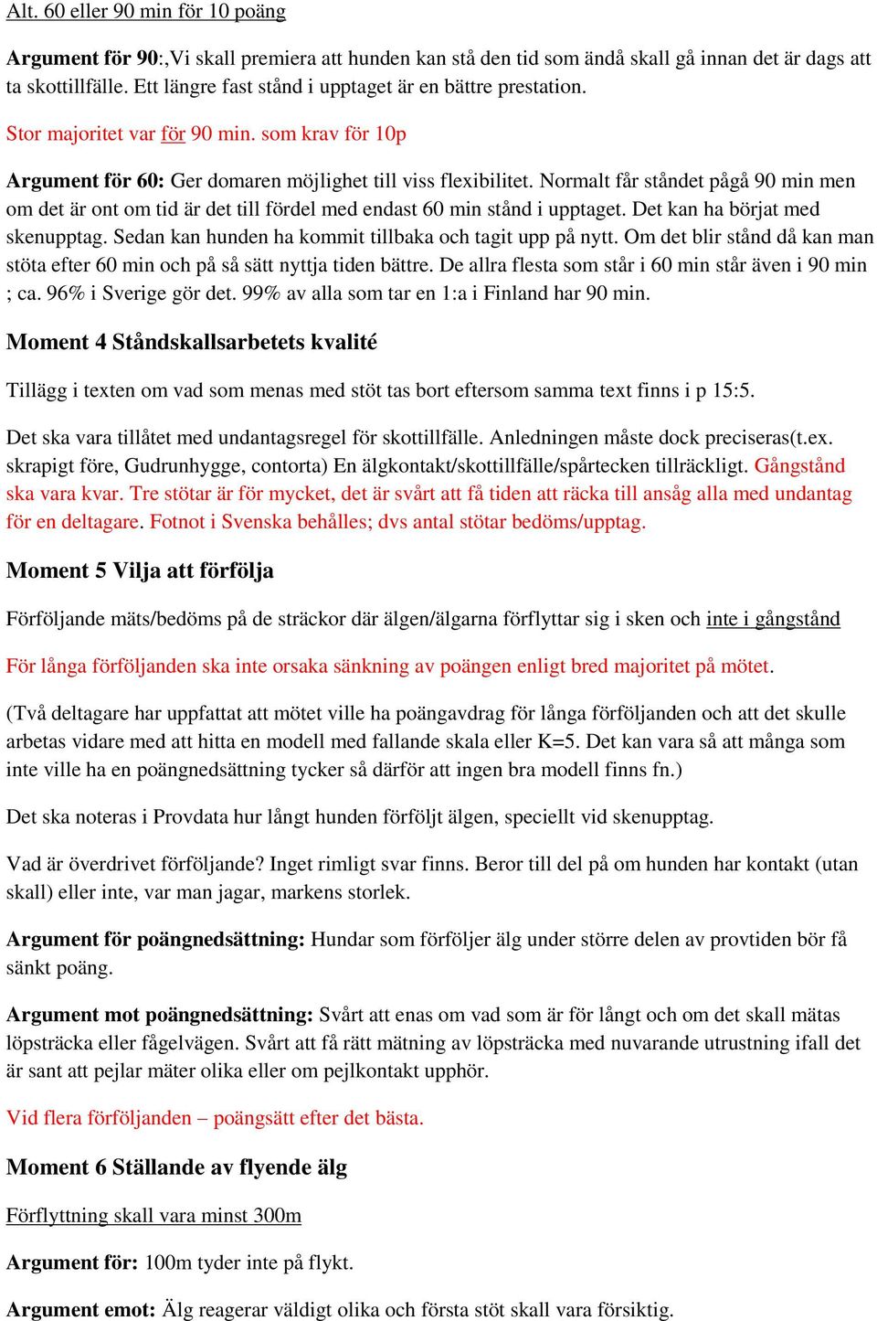 Normalt får ståndet pågå 90 min men om det är ont om tid är det till fördel med endast 60 min stånd i upptaget. Det kan ha börjat med skenupptag.