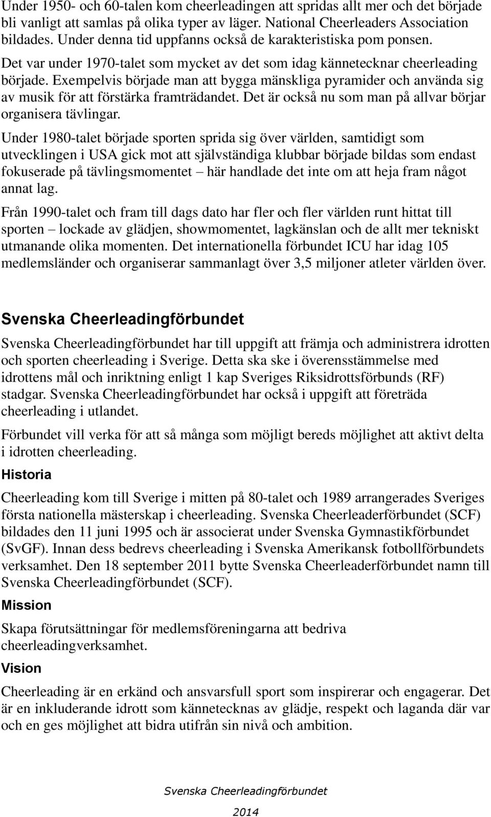 Exempelvis började man att bygga mänskliga pyramider och använda sig av musik för att förstärka framträdandet. Det är också nu som man på allvar börjar organisera tävlingar.