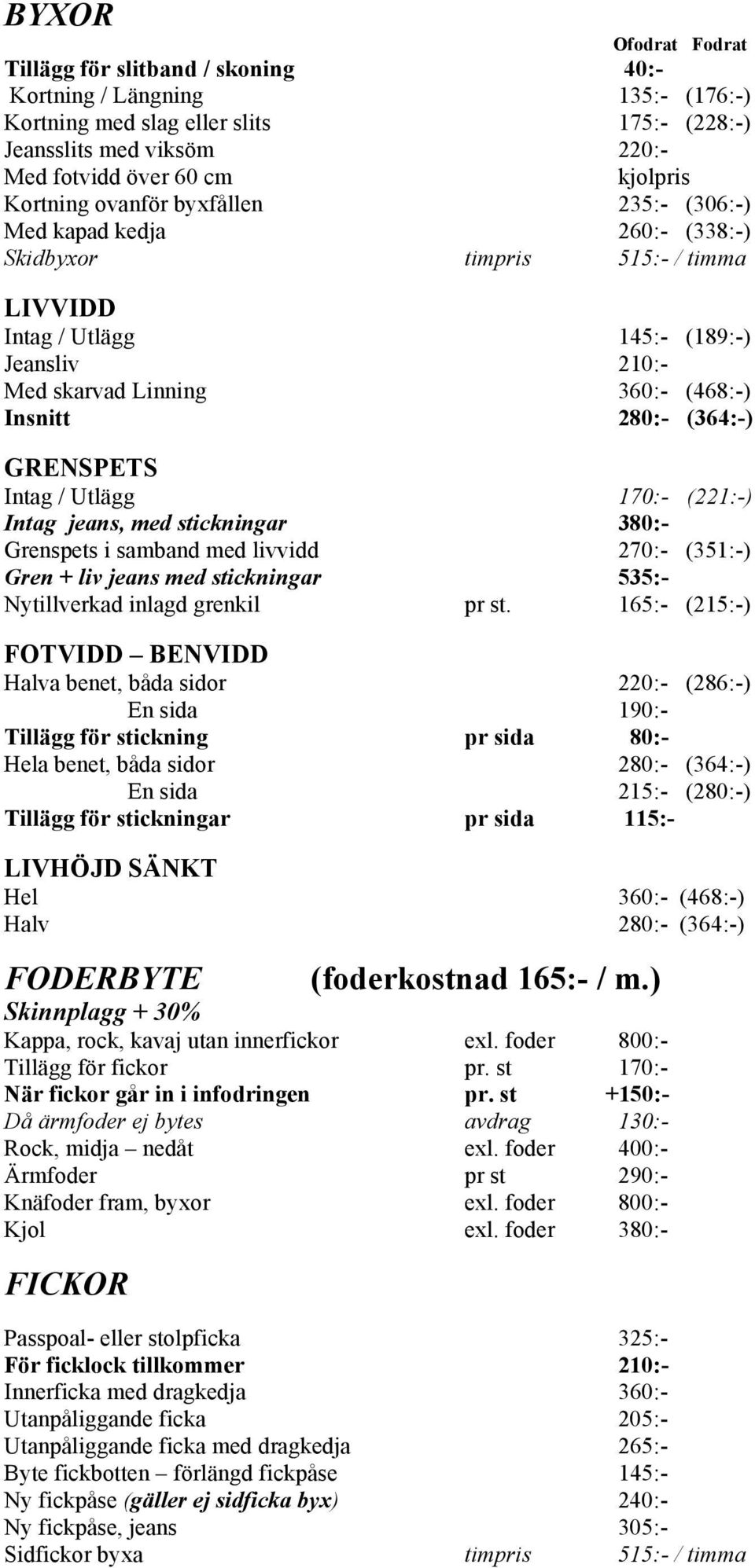 GRENSPETS Intag / Utlägg 170:- (221:-) Intag jeans, med stickningar 380:- Grenspets i samband med livvidd 270:- (351:-) Gren + liv jeans med stickningar 535:- Nytillverkad inlagd grenkil pr st.