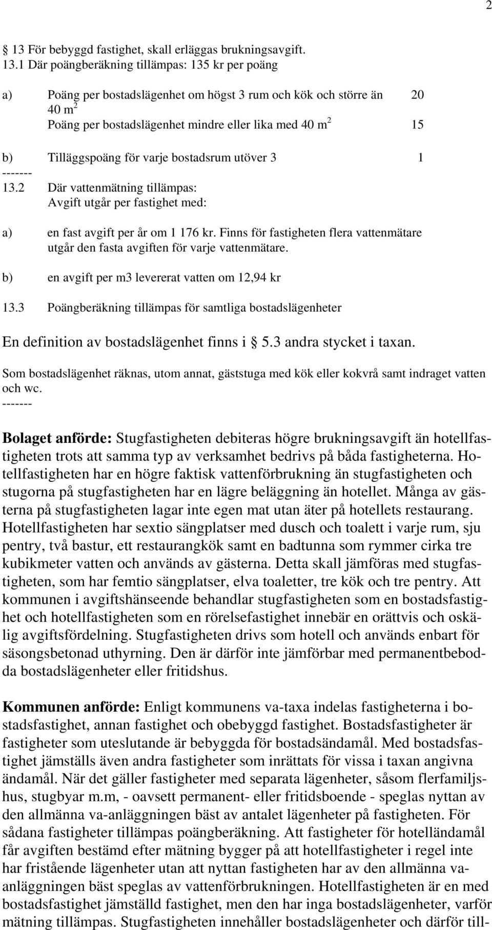 2 Där vattenmätning tillämpas: Avgift utgår per fastighet med: a) en fast avgift per år om 1 176 kr. Finns för fastigheten flera vattenmätare utgår den fasta avgiften för varje vattenmätare.