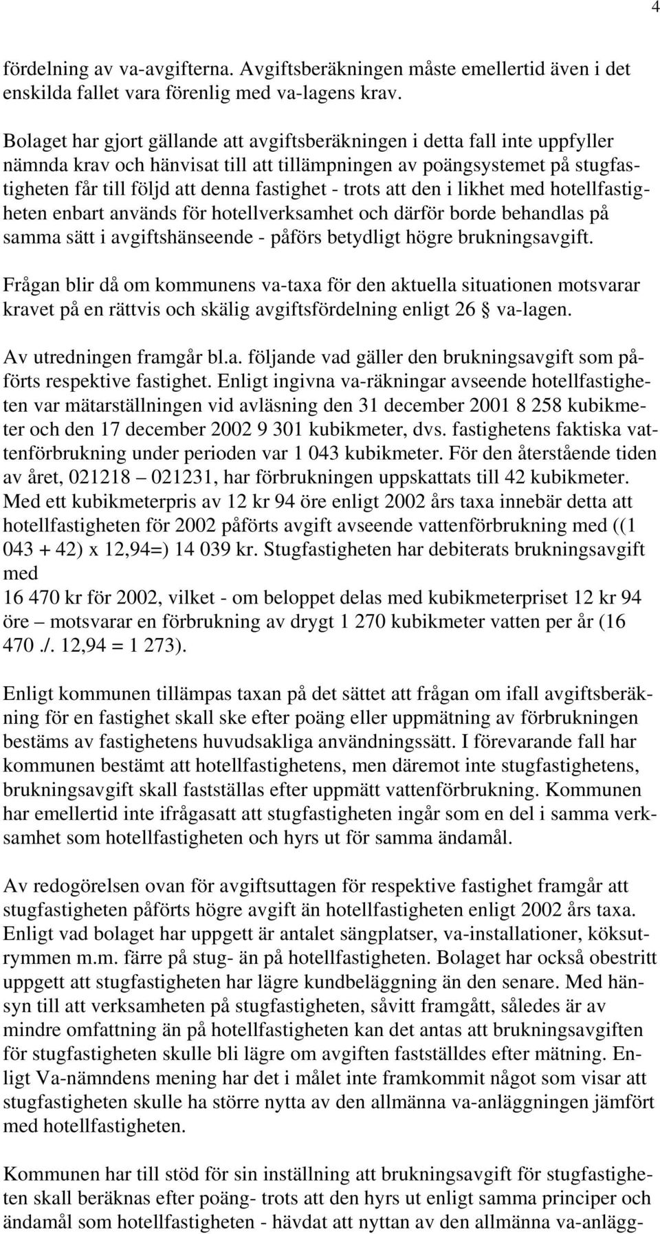 trots att den i likhet med hotellfastigheten enbart används för hotellverksamhet och därför borde behandlas på samma sätt i avgiftshänseende - påförs betydligt högre brukningsavgift.