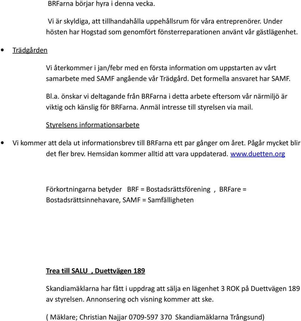 Det formella ansvaret har SAMF. Bl.a. önskar vi deltagande från BRFarna i detta arbete eftersom vår närmiljö är viktig och känslig för BRFarna. Anmäl intresse till styrelsen via mail.