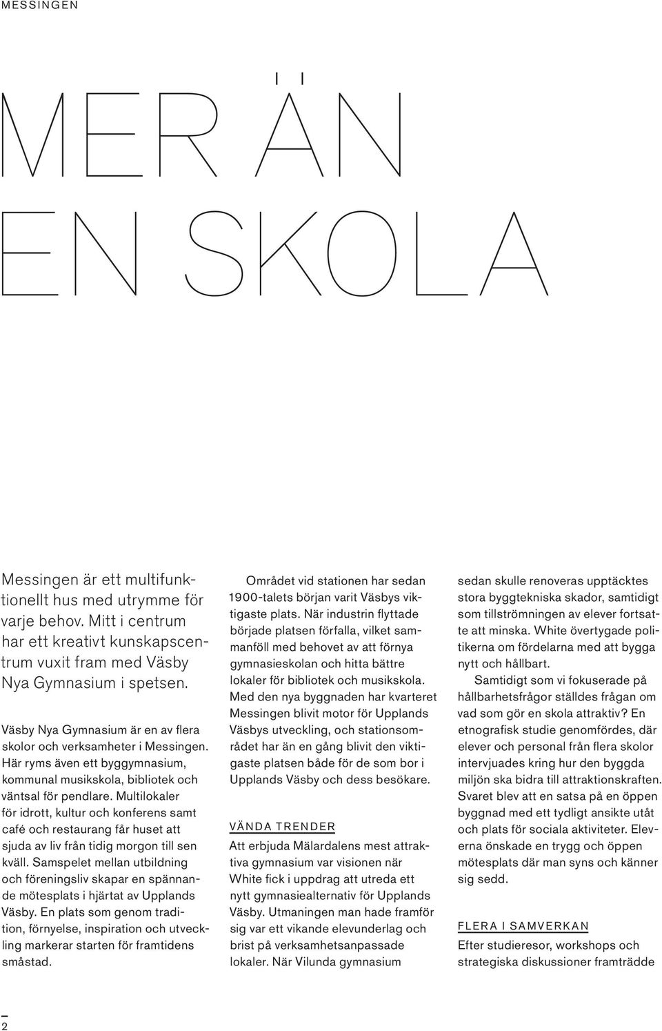Multi lokaler för idrott, kultur och konferens samt café och restaurang får huset att sjuda av liv från tidig morgon till sen kväll.