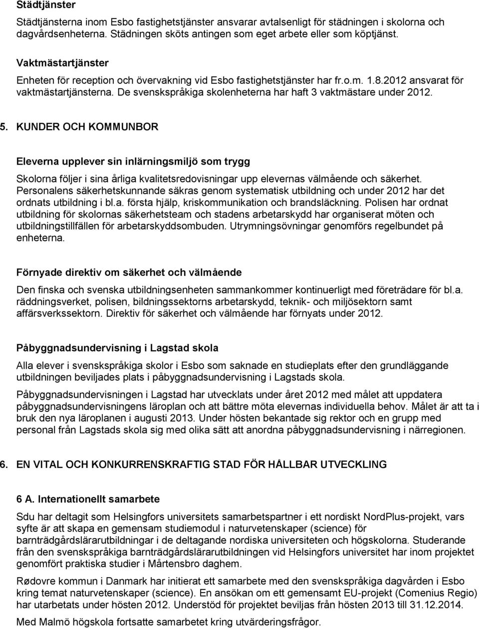 De svenskspråkiga skolenheterna har haft 3 vaktmästare under 2012. 5.