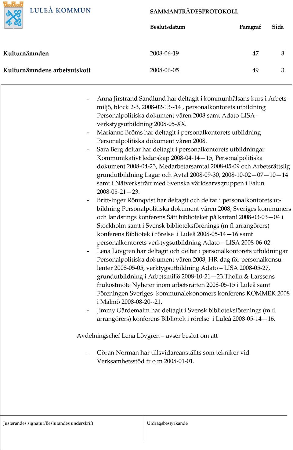 - Sara Berg deltar har deltagit i personalkontorets utbildningar Kommunikativt ledarskap 2008-04-14 15, Personalpolitiska dokument 2008-04-23, Medarbetarsamtal 2008-05-09 och Arbetsrättslig