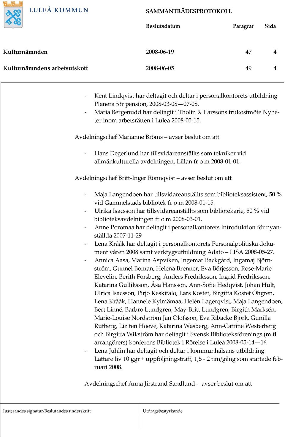 Avdelningschef Marianne Bröms avser beslut om att - Hans Degerlund har tillsvidareanställts som tekniker vid allmänkulturella avdelningen, Lillan fr o m 2008-01-01.