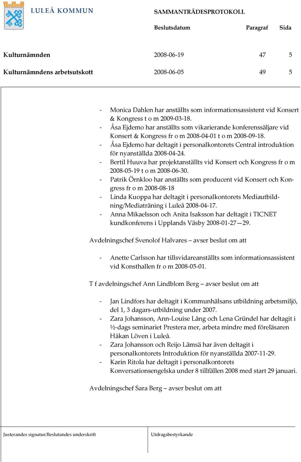 - Åsa Ejdemo har deltagit i personalkontorets Central introduktion för nyanställda 2008-04-24. - Bertil Huuva har projektanställts vid Konsert och Kongress fr o m 2008-05-19 t o m 2008-06-30.