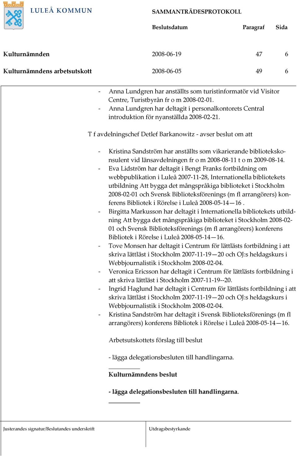 T f avdelningschef Detlef Barkanowitz - avser beslut om att - Kristina Sandström har anställts som vikarierande bibliotekskonsulent vid länsavdelningen fr o m 2008-08-11 t o m 2009-08-14.