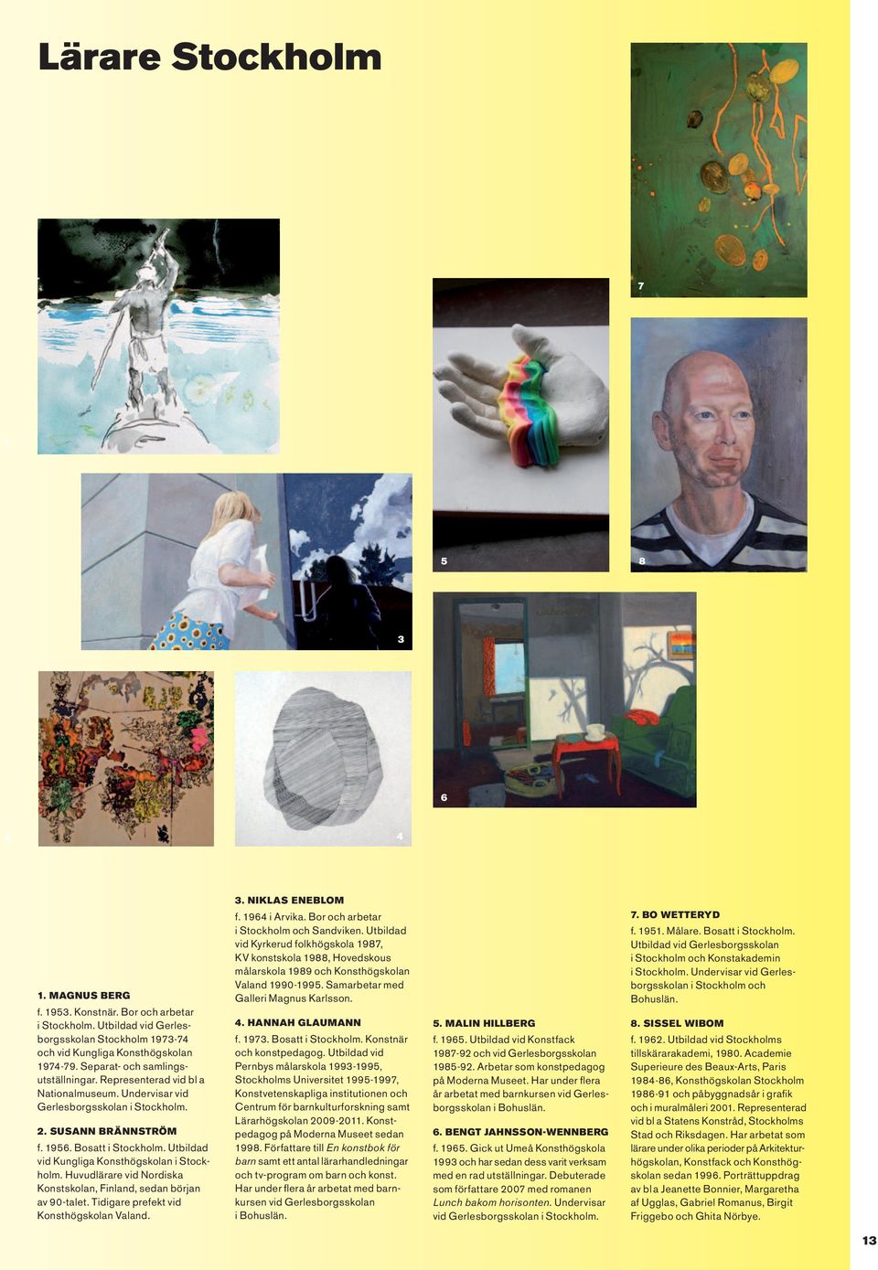Utbildad vid Kungliga Konsthögskolan i Stockholm. Huvudlärare vid Nordiska Konstskolan, Finland, sedan början av 90-talet. Tidigare prefekt vid Konsthögskolan Valand. 3. Niklas Eneblom f.