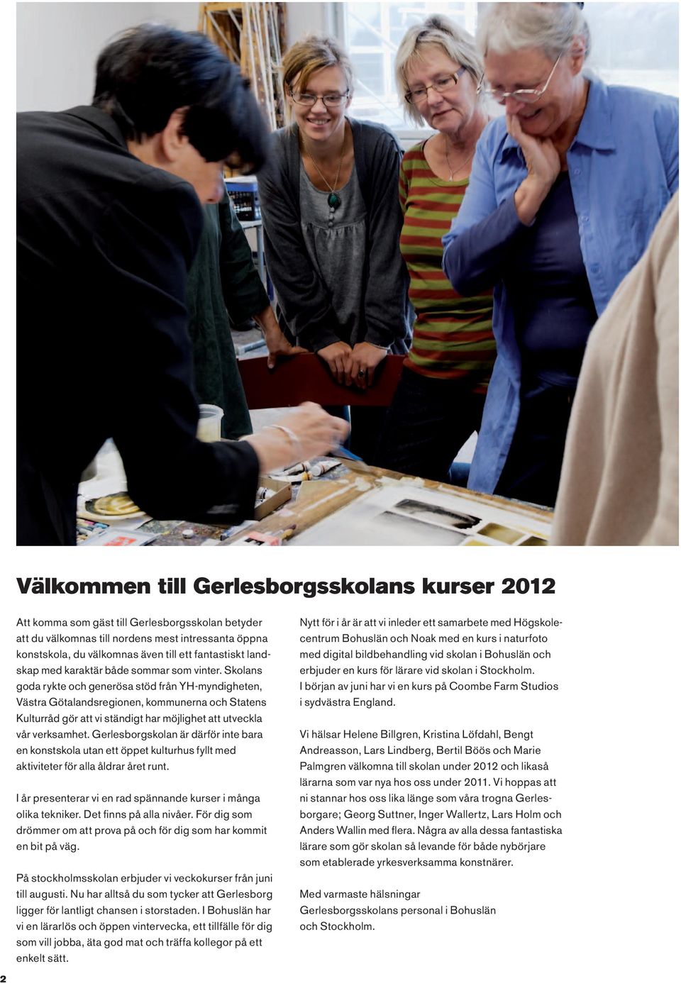 Skolans goda rykte och generösa stöd från YH-myndigheten, Västra Götalandsregionen, kommunerna och Statens Kulturråd gör att vi ständigt har möjlighet att utveckla vår verksamhet.