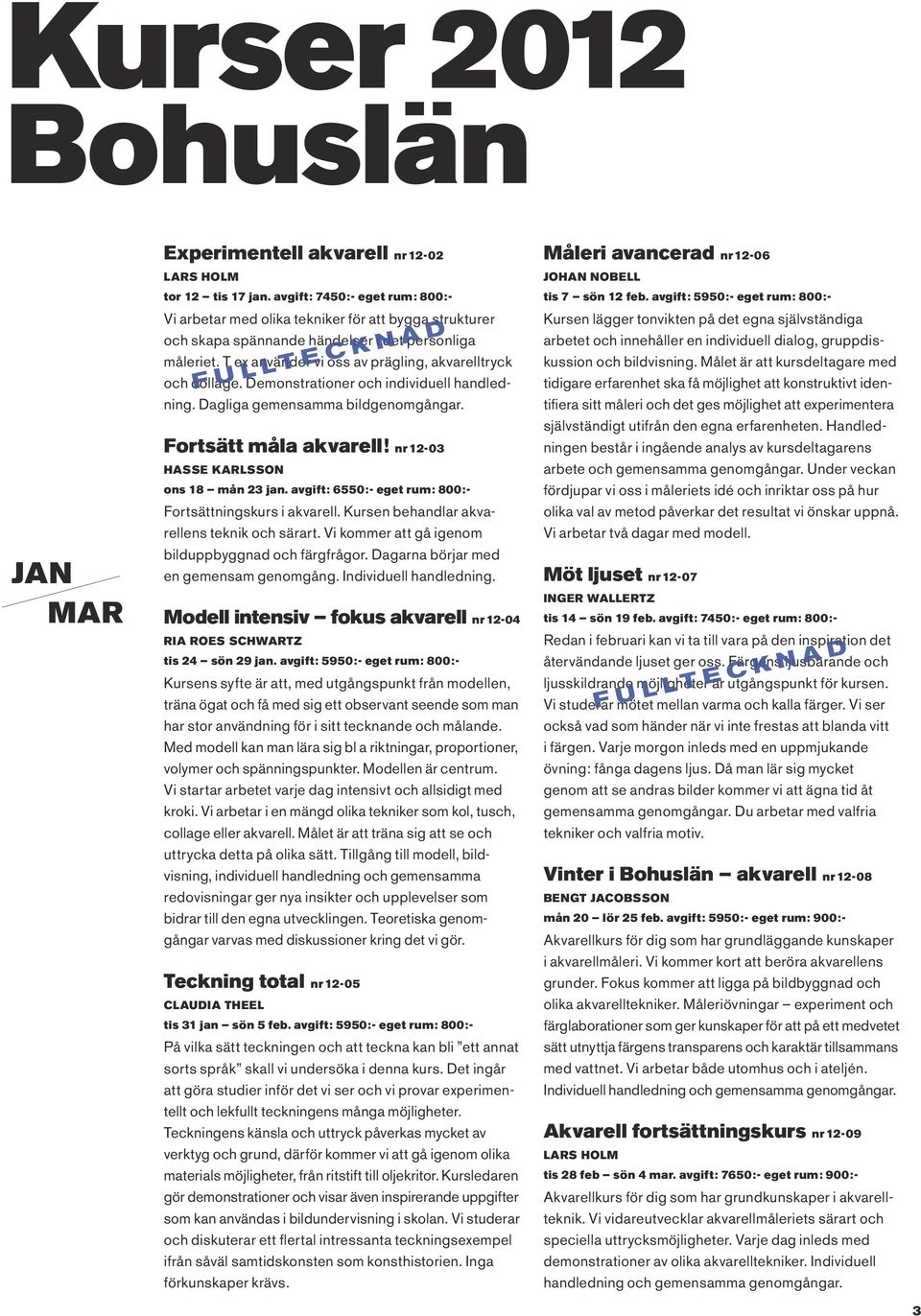 T ex använder vi oss av prägling, akvarelltryck och collage. Demonstrationer och individuell handledning. Dagliga gemensamma bildgenomgångar. F U L L T E C K N A D Fortsätt måla akvarell!