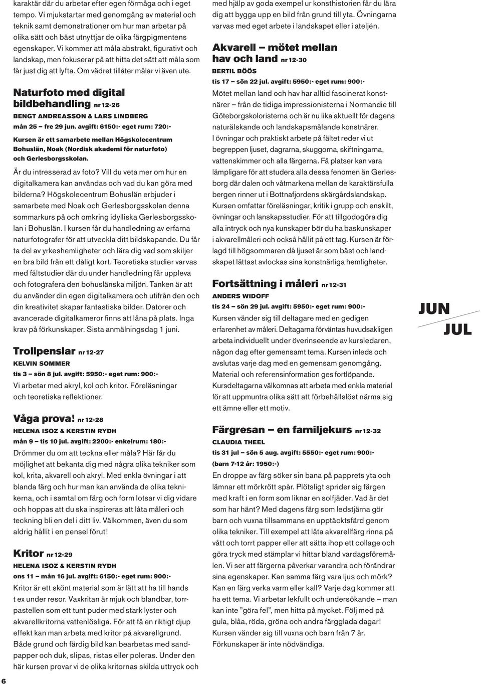 Vi kommer att måla abstrakt, figurativt och landskap, men fokuserar på att hitta det sätt att måla som får just dig att lyfta. Om vädret tillåter målar vi även ute.