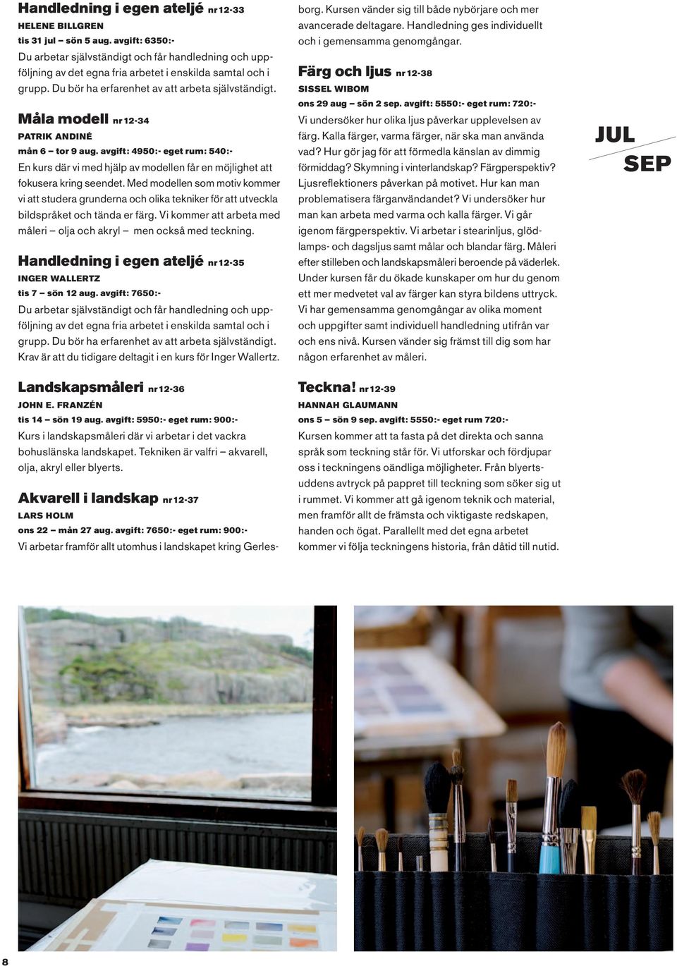 Måla modell nr 12-34 Patrik Andiné mån 6 tor 9 aug. avgift: 4950:- eget rum: 540:- En kurs där vi med hjälp av modellen får en möjlighet att fokusera kring seendet.