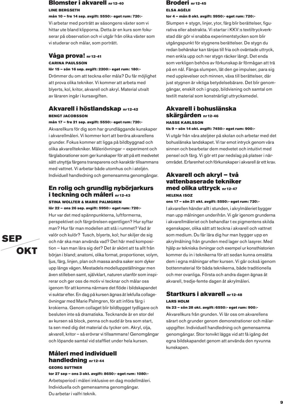avgift: 2200:- eget rum: 180:- Drömmer du om att teckna eller måla? Du får möjlighet att prova olika tekniker. Vi kommer att arbeta med blyerts, kol, kritor, akvarell och akryl.