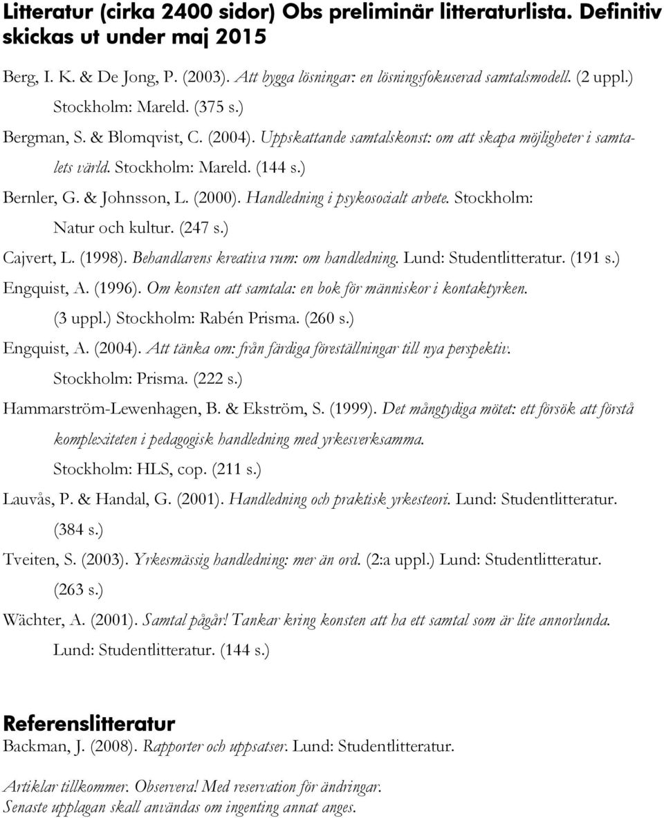 Handledning i psykosocialt arbete. Stockholm: Natur och kultur. (247 s.) Cajvert, L. (1998). Behandlarens kreativa rum: om handledning. Lund: Studentlitteratur. (191 s.) Engquist, A. (1996).