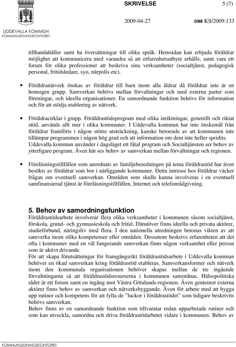 pedagogisk personal, fritidsledare, syo, närpolis etc). Föräldranätverk önskas av föräldrar till barn inom alla åldrar då föräldrar inte är en homogen grupp.