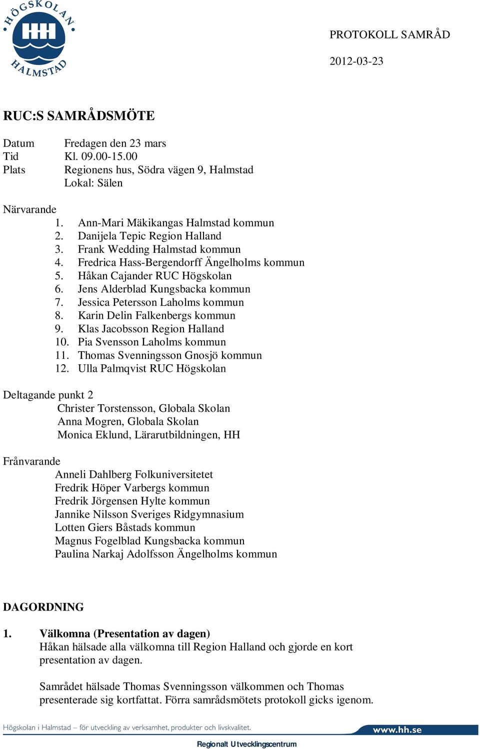 Jens Alderblad Kungsbacka kommun 7. Jessica Petersson Laholms kommun 8. Karin Delin Falkenbergs kommun 9. Klas Jacobsson Region Halland 10. Pia Svensson Laholms kommun 11.