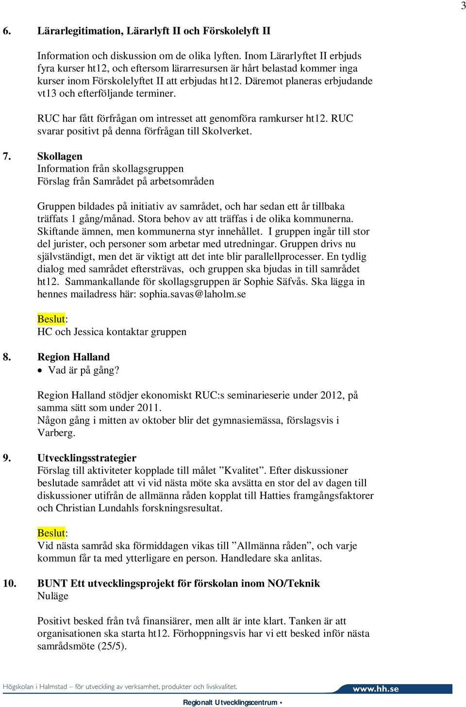 Däremot planeras erbjudande vt13 och efterföljande terminer. RUC har fått förfrågan om intresset att genomföra ramkurser ht12. RUC svarar positivt på denna förfrågan till Skolverket. 7.