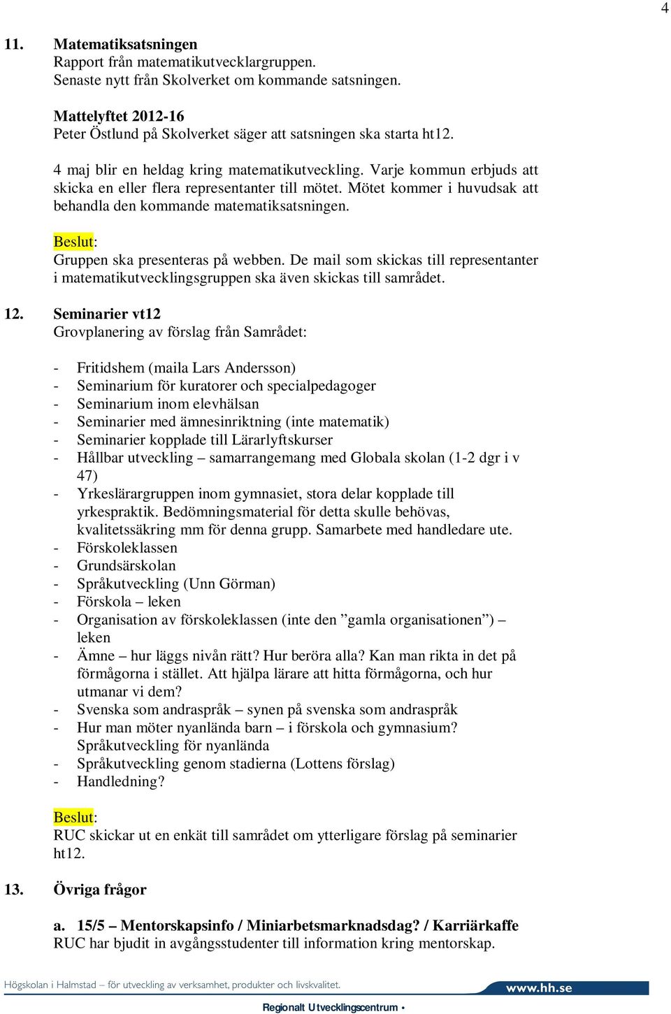 Varje kommun erbjuds att skicka en eller flera representanter till mötet. Mötet kommer i huvudsak att behandla den kommande matematiksatsningen. Gruppen ska presenteras på webben.