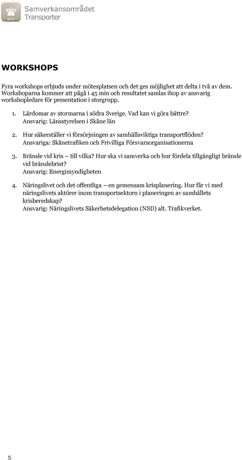 Ansvarig: Länsstyrelsen i Skåne län 2. Hur säkerställer vi försörjningen av samhällsviktiga transportflöden? Ansvariga: Skånetrafiken och Frivilliga Försvarsorganisationerna 3.