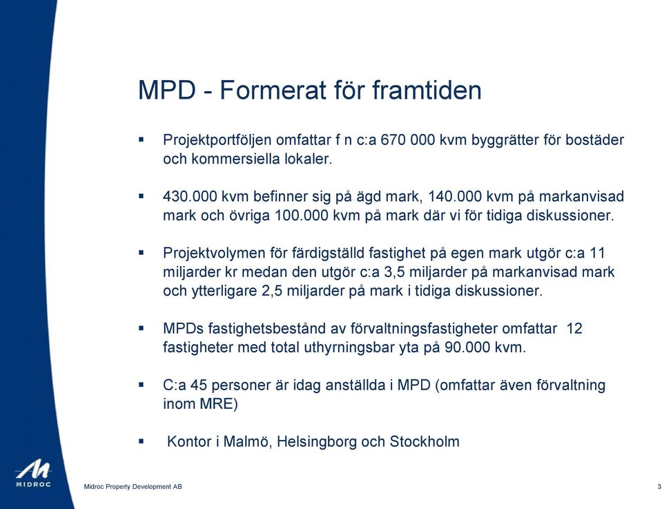 Projektvolymen för färdigställd fastighet på egen mark utgör c:a 11 miljarder kr medan den utgör c:a 3,5 miljarder på markanvisad mark och ytterligare 2,5 miljarder på mark i