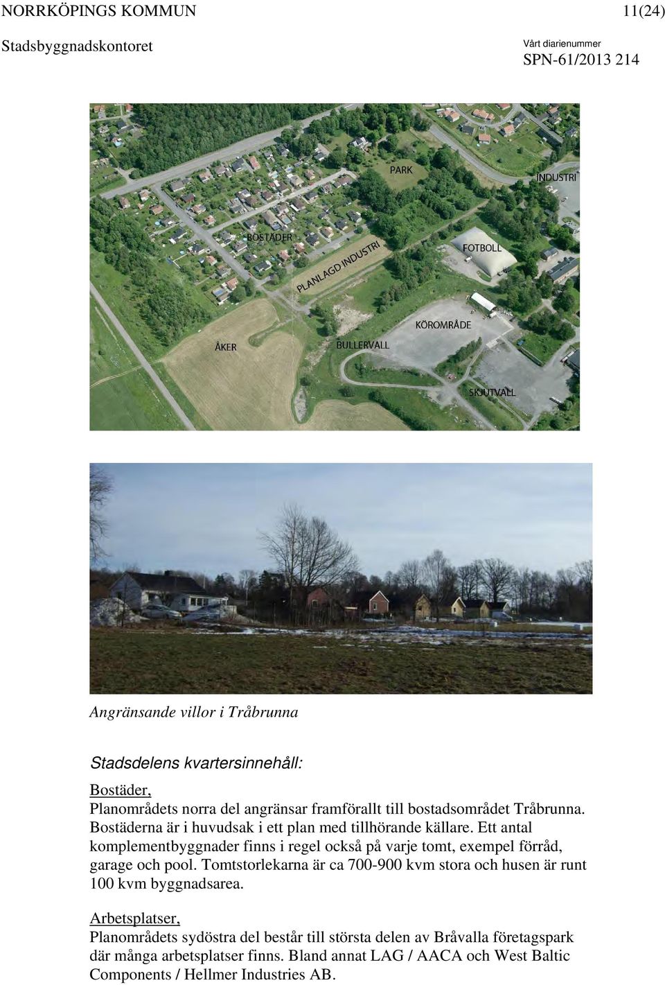 Ett antal komplementbyggnader finns i regel också på varje tomt, exempel förråd, garage och pool.