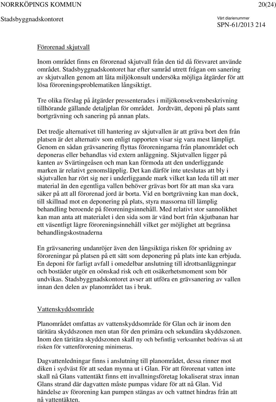 Tre olika förslag på åtgärder pressenterades i miljökonsekvensbeskrivning tillhörande gällande detaljplan för området. Jordtvätt, deponi på plats samt bortgrävning och sanering på annan plats.