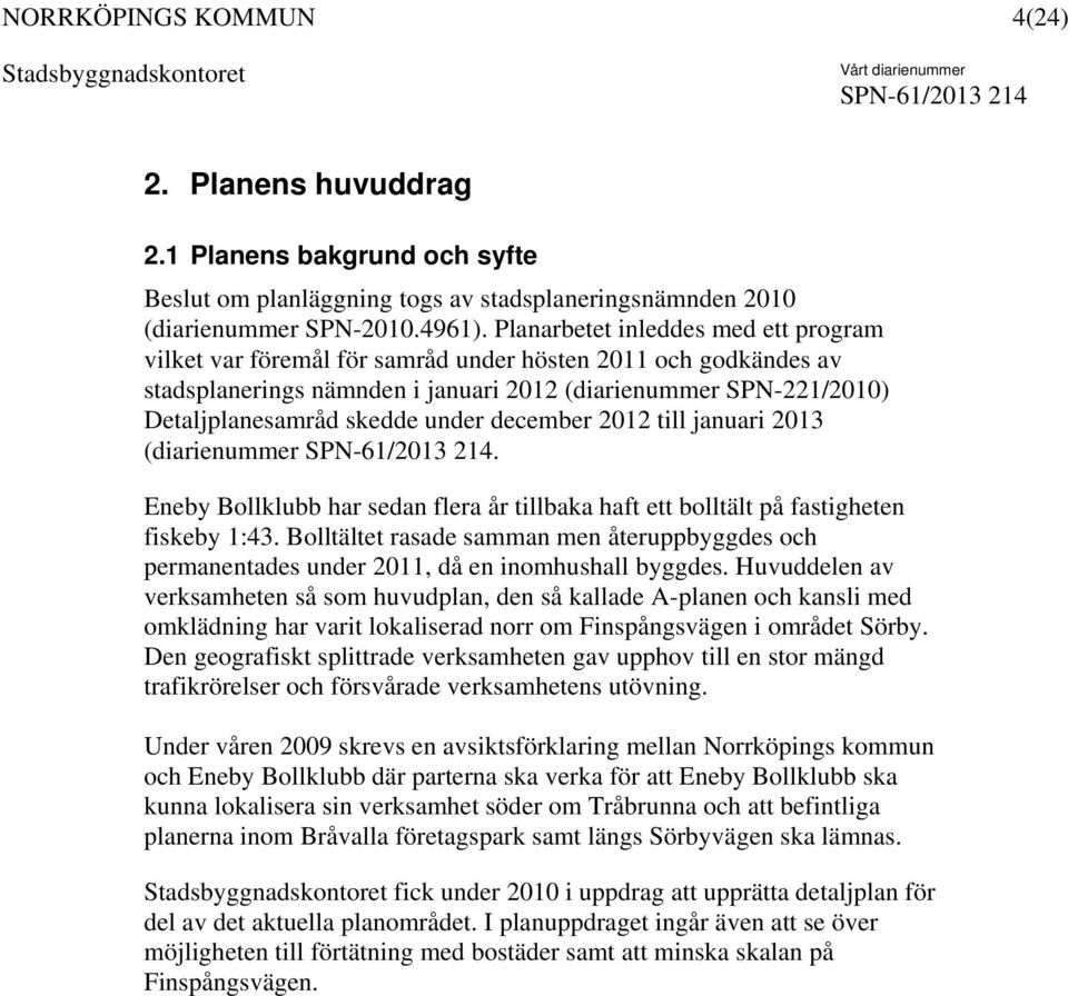 december 2012 till januari 2013 (diarienummer. Eneby Bollklubb har sedan flera år tillbaka haft ett bolltält på fastigheten fiskeby 1:43.