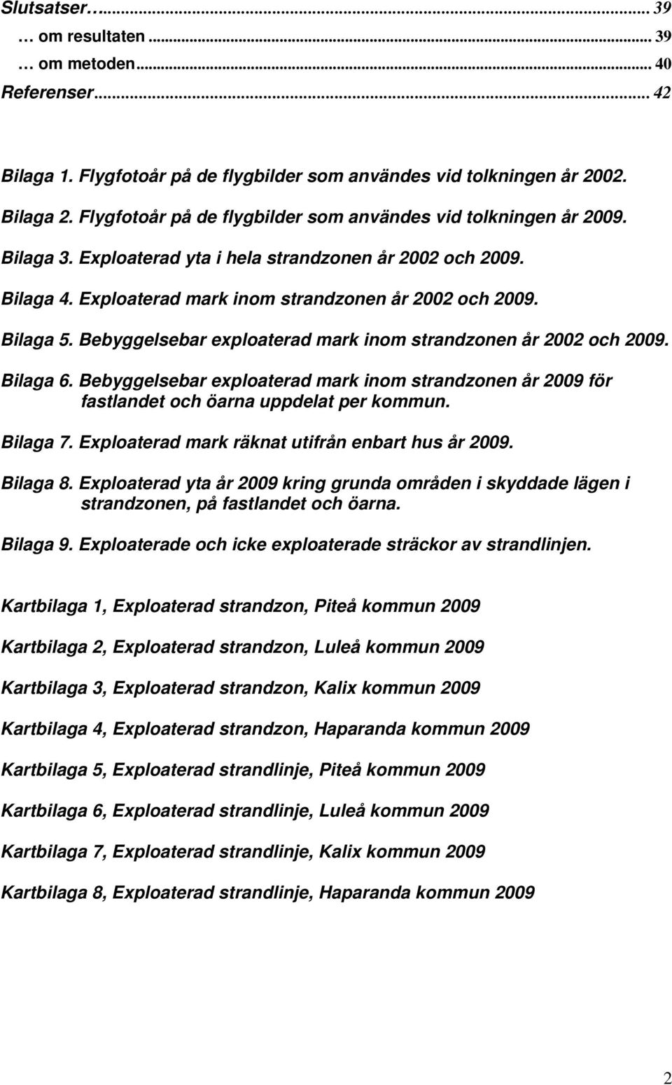 Bebyggelsebar exploaterad mark inom strandzonen år 2002 och 2009. Bilaga 6. Bebyggelsebar exploaterad mark inom strandzonen år 2009 för fastlandet och öarna uppdelat per kommun. Bilaga 7.