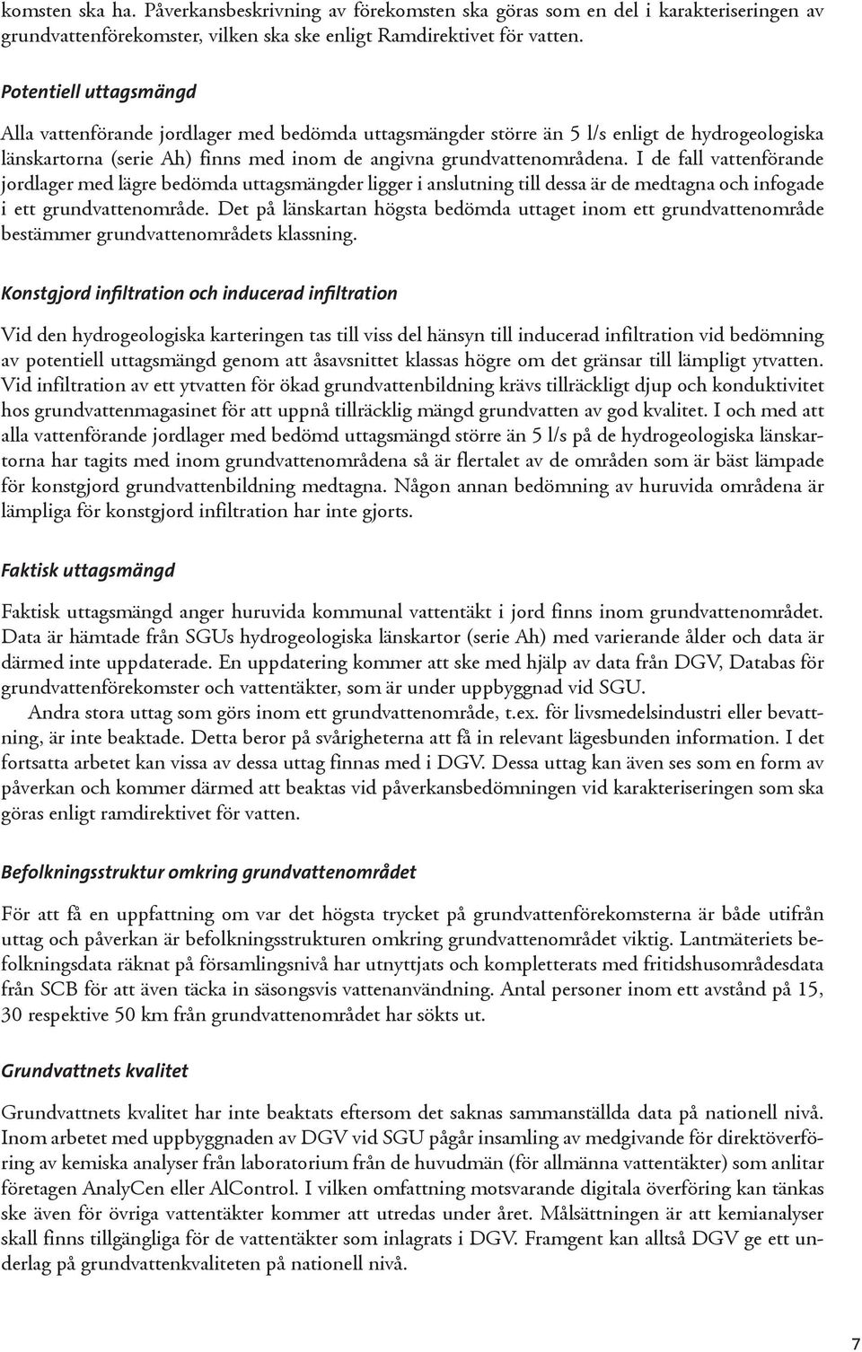 I de fall vattenförande jordlager med lägre bedömda uttagsmängder ligger i anslutning till dessa är de medtagna och infogade i ett grundvattenområde.