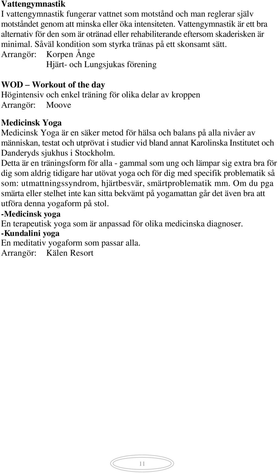 Arrangör: Korpen Ånge Hjärt- och Lungsjukas förening WOD Workout of the day Högintensiv och enkel träning för olika delar av kroppen Arrangör: Moove Medicinsk Yoga Medicinsk Yoga är en säker metod