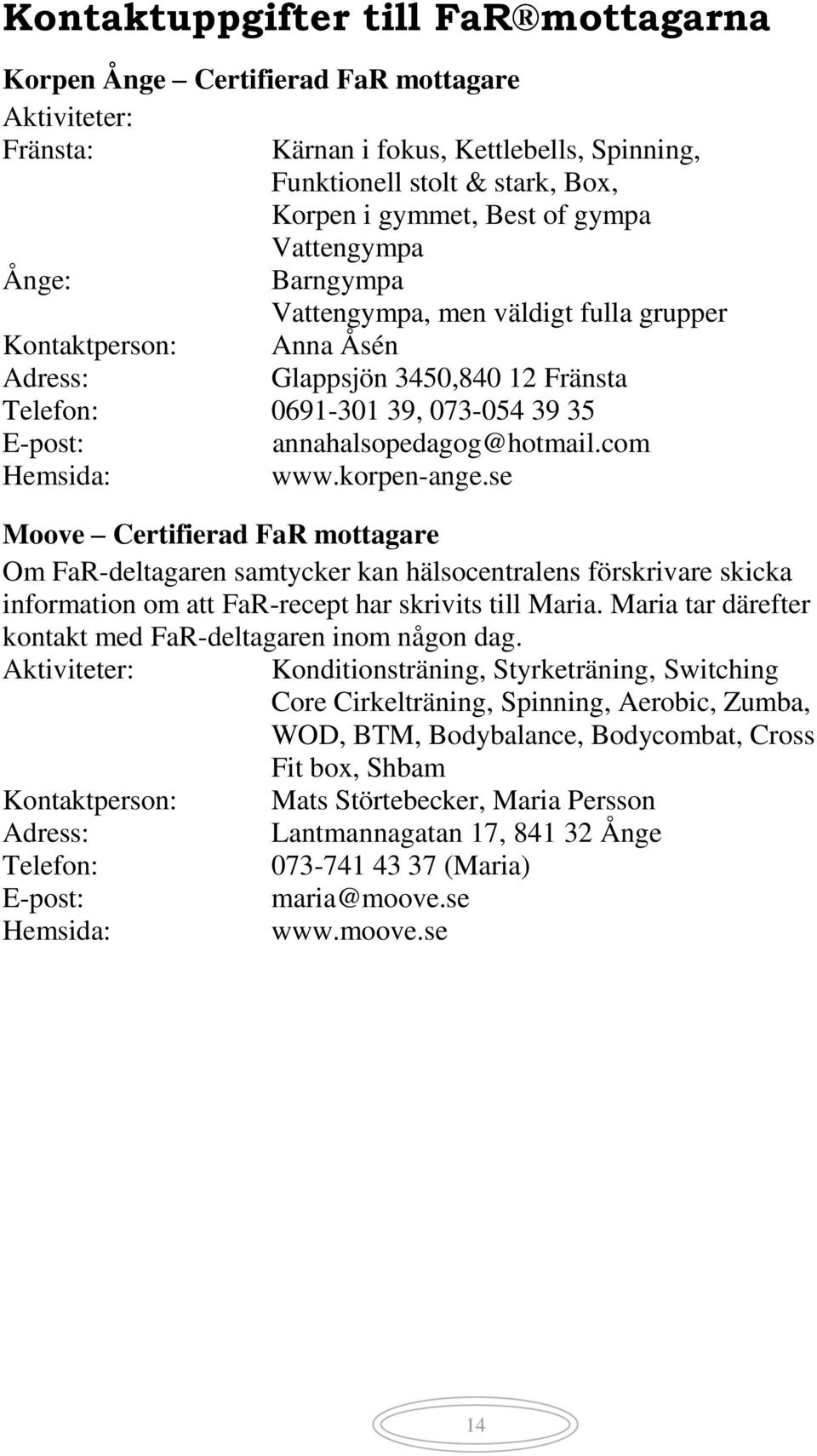 com Hemsida: www.korpen-ange.se Moove Certifierad FaR mottagare Om FaR-deltagaren samtycker kan hälsocentralens förskrivare skicka information om att FaR-recept har skrivits till Maria.