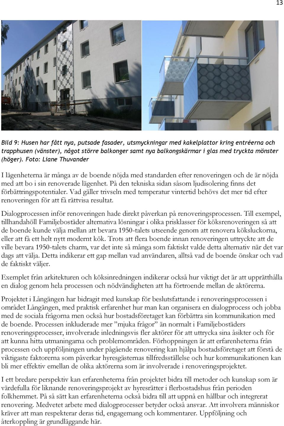 På den tekniska sidan såsom ljudisolering finns det förbättringspotentialer. Vad gäller trivseln med temperatur vintertid behövs det mer tid efter renoveringen för att få rättvisa resultat.