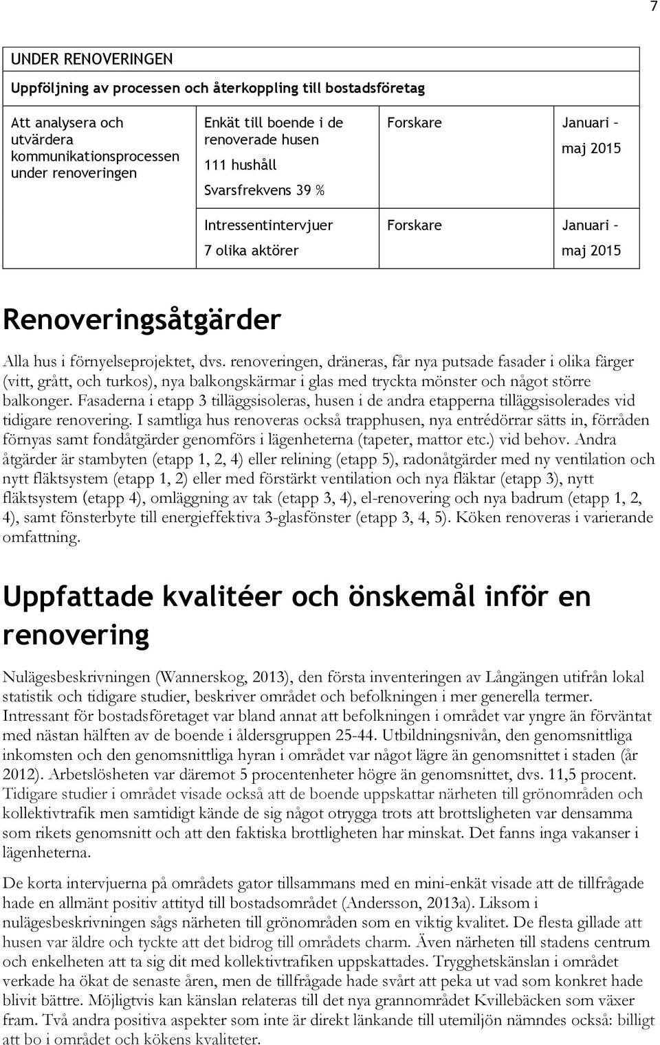 renoveringen, dräneras, får nya putsade fasader i olika färger (vitt, grått, och turkos), nya balkongskärmar i glas med tryckta mönster och något större balkonger.