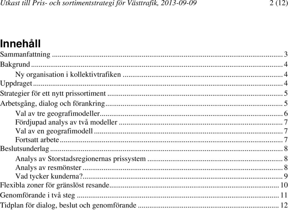 .. 6 Fördjupad analys av två modeller... 7 Val av en geografimodell... 7 Fortsatt arbete... 7 Beslutsunderlag... 8 Analys av Storstadsregionernas prissystem.