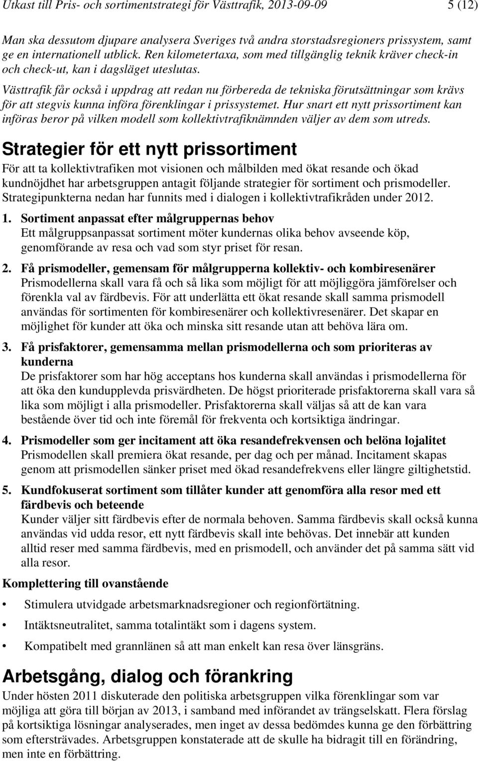 Västtrafik får också i uppdrag att redan nu förbereda de tekniska förutsättningar som krävs för att stegvis kunna införa förenklingar i prissystemet.